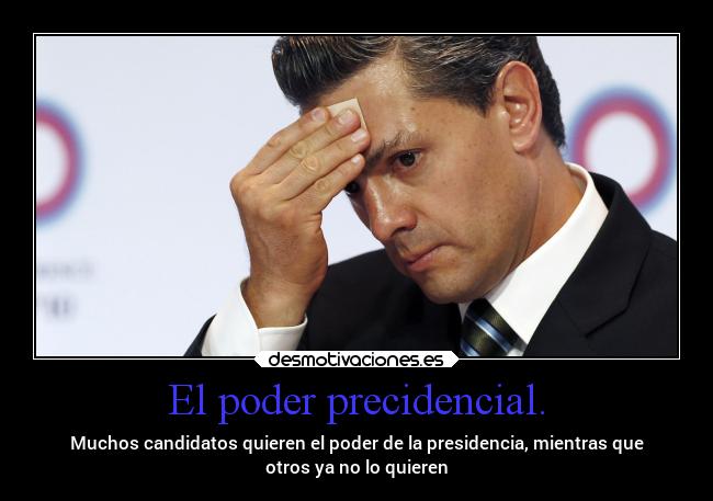 El poder precidencial. - Muchos candidatos quieren el poder de la presidencia, mientras que
otros ya no lo quieren