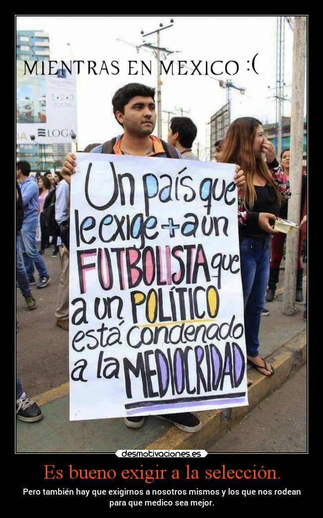 Es bueno exigir a la selección. - Pero también hay que exigirnos a nosotros mismos y los que nos rodean
para que medico sea mejor.