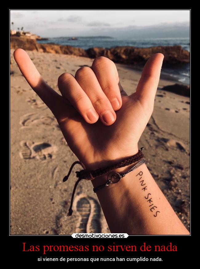 Las promesas no sirven de nada - si vienen de personas que nunca han cumplido nada.