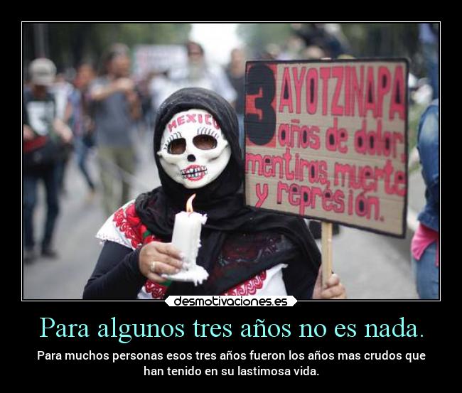 Para algunos tres años no es nada. - Para muchos personas esos tres años fueron los años mas crudos que
han tenido en su lastimosa vida.