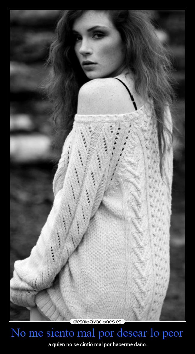 No me siento mal por desear lo peor -