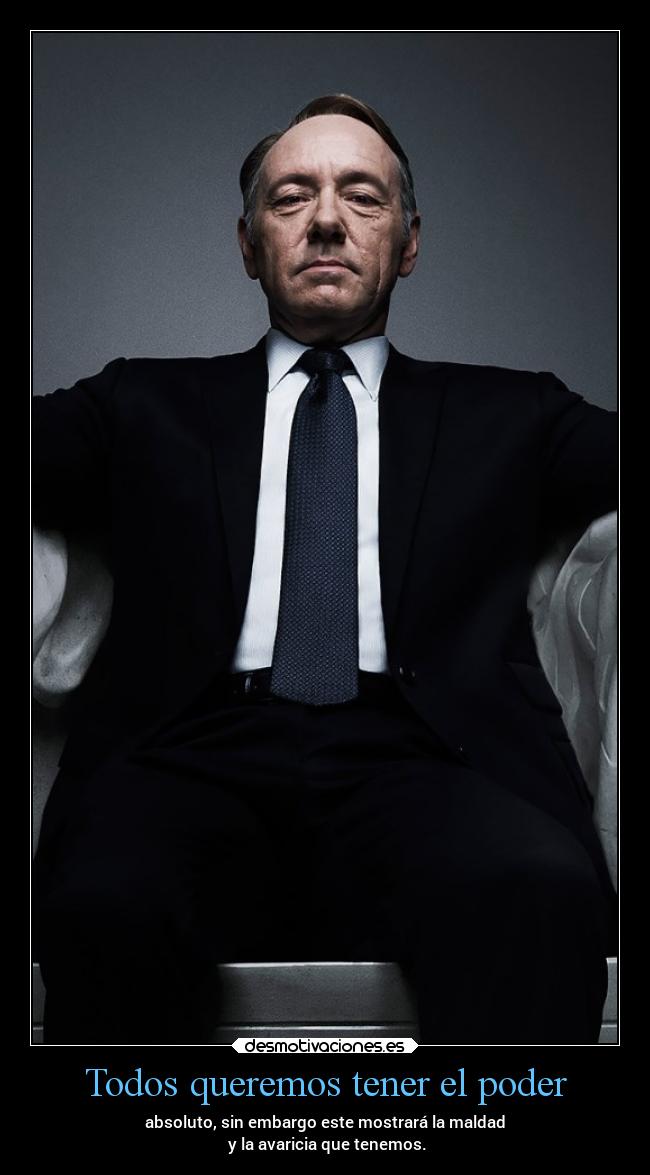 Todos queremos tener el poder - absoluto, sin embargo este mostrará la maldad
y la avaricia que tenemos.