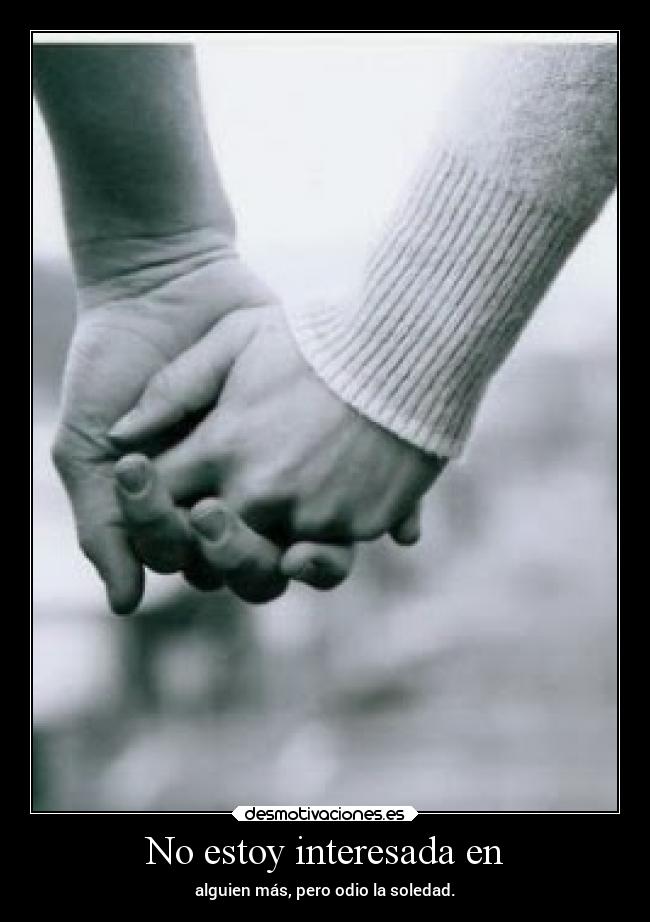 No estoy interesada en - alguien más, pero odio la soledad.