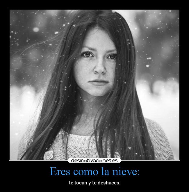 Eres como la nieve: -