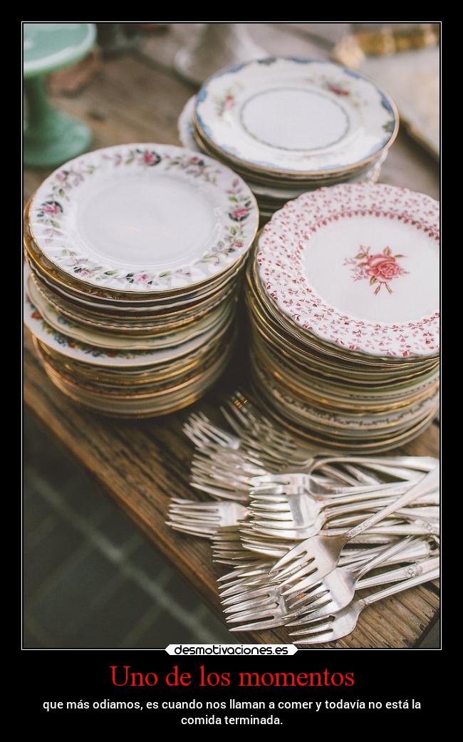 Uno de los momentos - que más odiamos, es cuando nos llaman a comer y todavía no está la
comida terminada.
