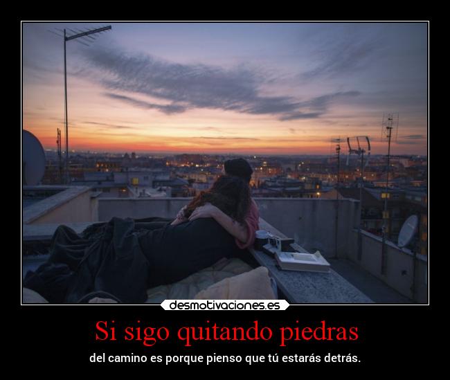 Si sigo quitando piedras - del camino es porque pienso que tú estarás detrás.