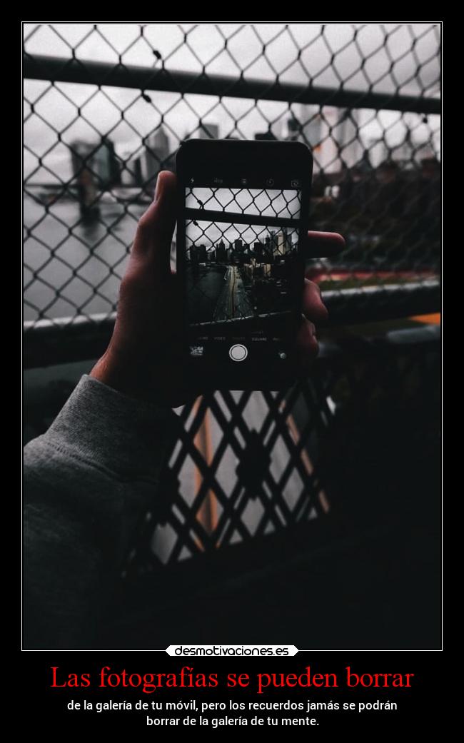 Las fotografías se pueden borrar - de la galería de tu móvil, pero los recuerdos jamás se podrán
borrar de la galería de tu mente.