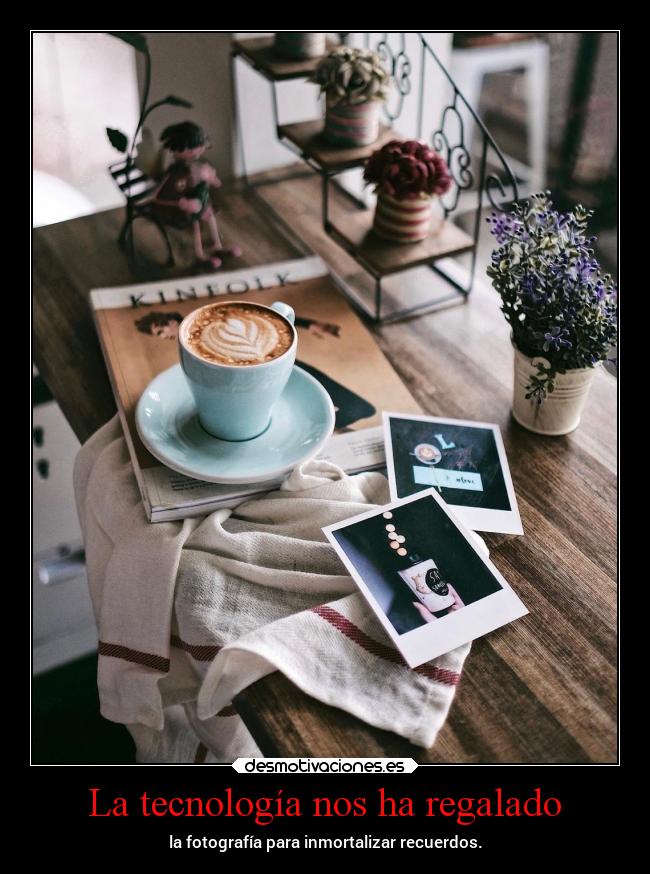 La tecnología nos ha regalado - la fotografía para inmortalizar recuerdos.
