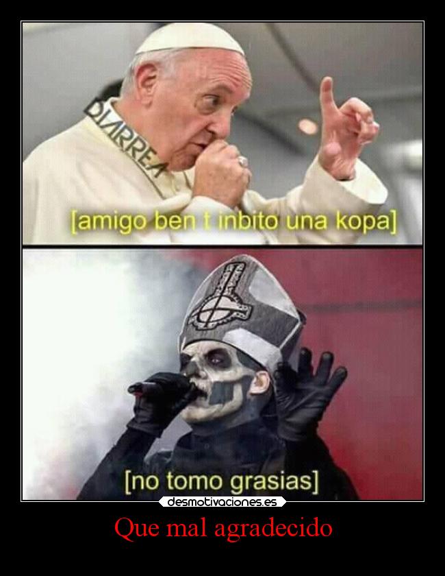 Que mal agradecido -