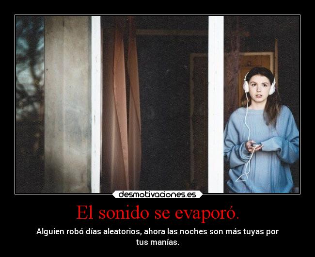El sonido se evaporó. - Alguien robó días aleatorios, ahora las noches son más tuyas por
tus manías.
