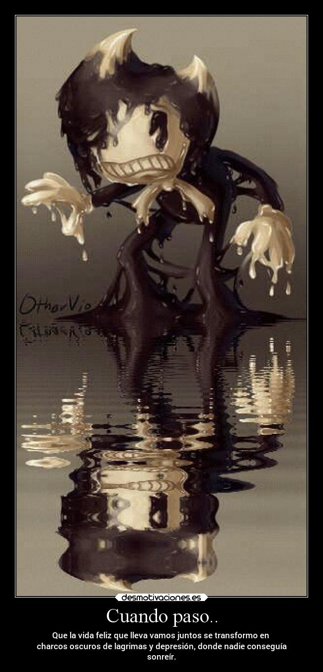 Cuando paso.. - Que la vida feliz que lleva vamos juntos se transformo en
charcos oscuros de lagrimas y depresión, donde nadie conseguía
sonreír.