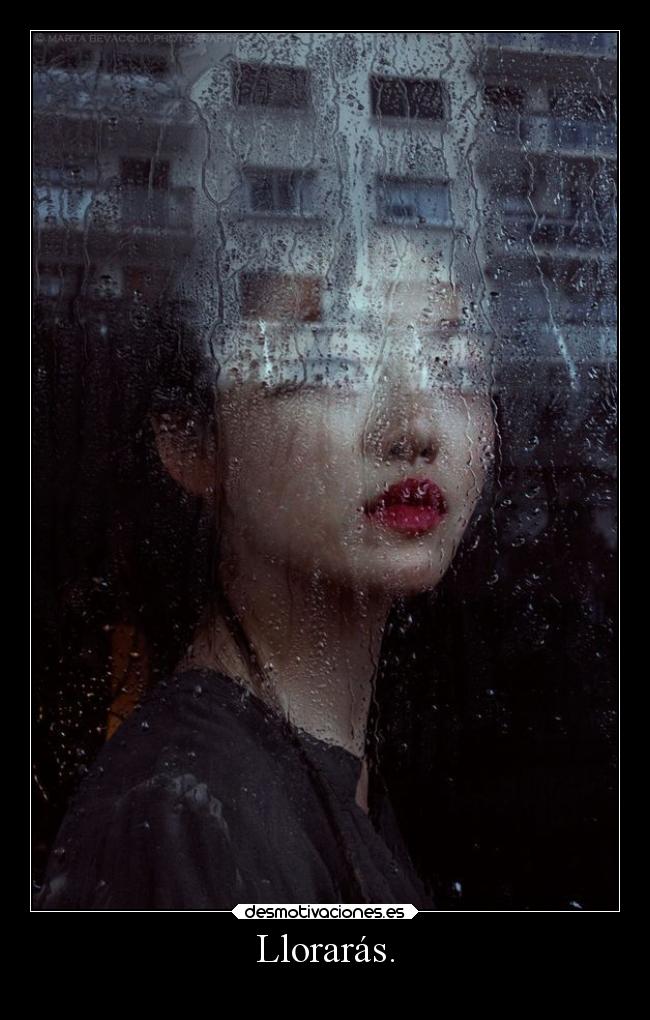 Llorarás. -