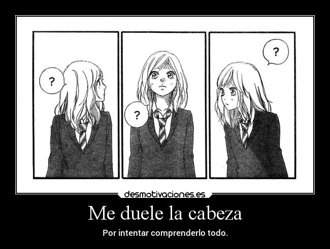 Me duele la cabeza - Por intentar comprenderlo todo.