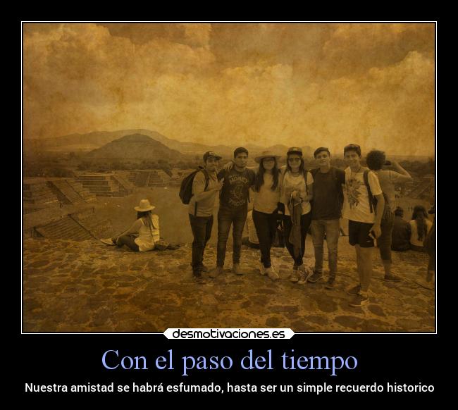 Con el paso del tiempo - Nuestra amistad se habrá esfumado, hasta ser un simple recuerdo historico