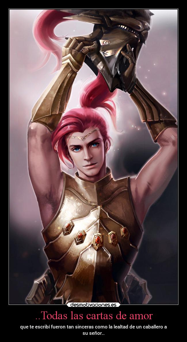 ..Todas las cartas de amor - que te escribí fueron tan sinceras como la lealtad de un caballero a
su señor..