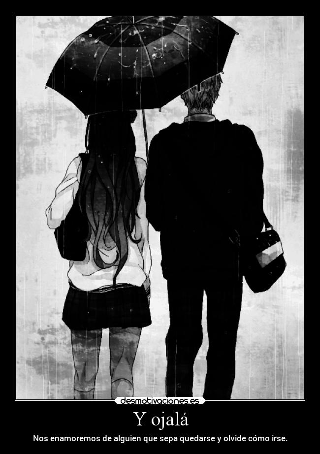 Y ojalá - Nos enamoremos de alguien que sepa quedarse y olvide cómo irse.