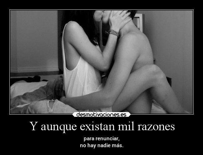 Y aunque existan mil razones - para renunciar,
no hay nadie más.