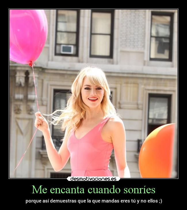 Me encanta cuando sonríes - porque así demuestras que la que mandas eres tú y no ellos ;)