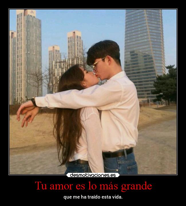Tu amor es lo más grande - que me ha traído esta vida.