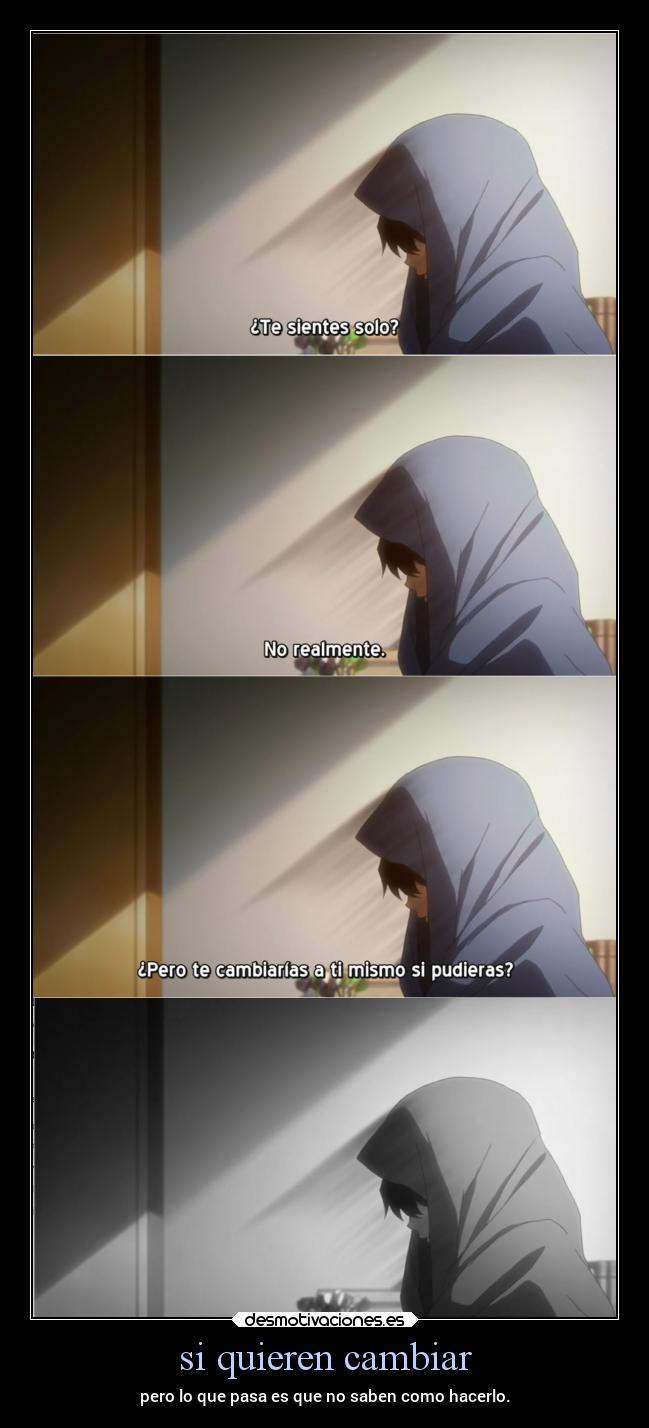 si quieren cambiar - pero lo que pasa es que no saben como hacerlo.