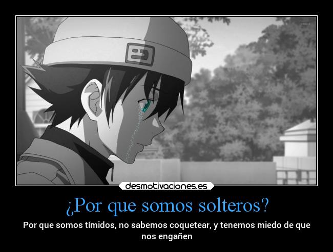 ¿Por que somos solteros? - Por que somos tímidos, no sabemos coquetear, y tenemos miedo de que
nos engañen