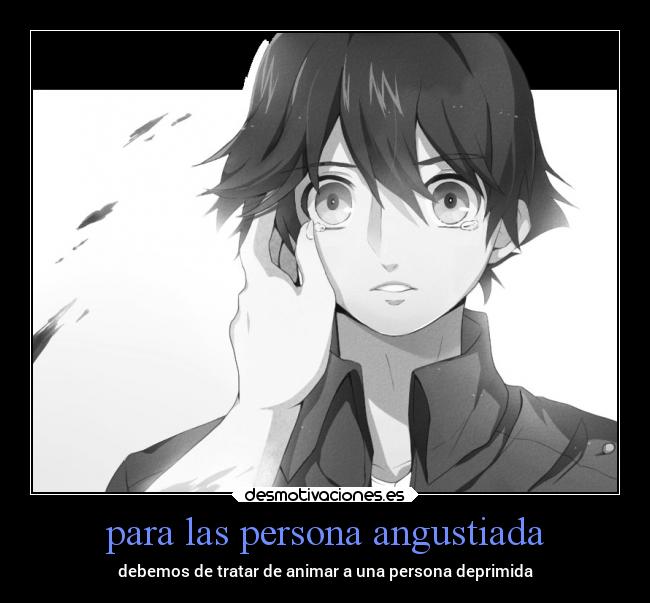 para las persona angustiada - debemos de tratar de animar a una persona deprimida