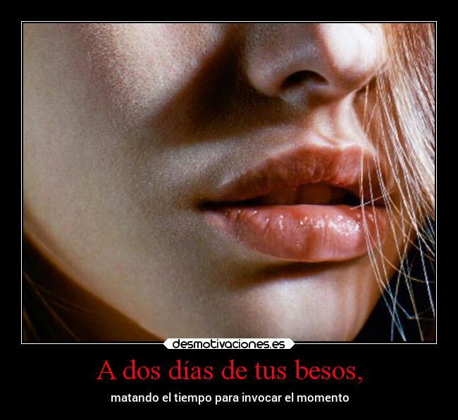 A dos días de tus besos, -