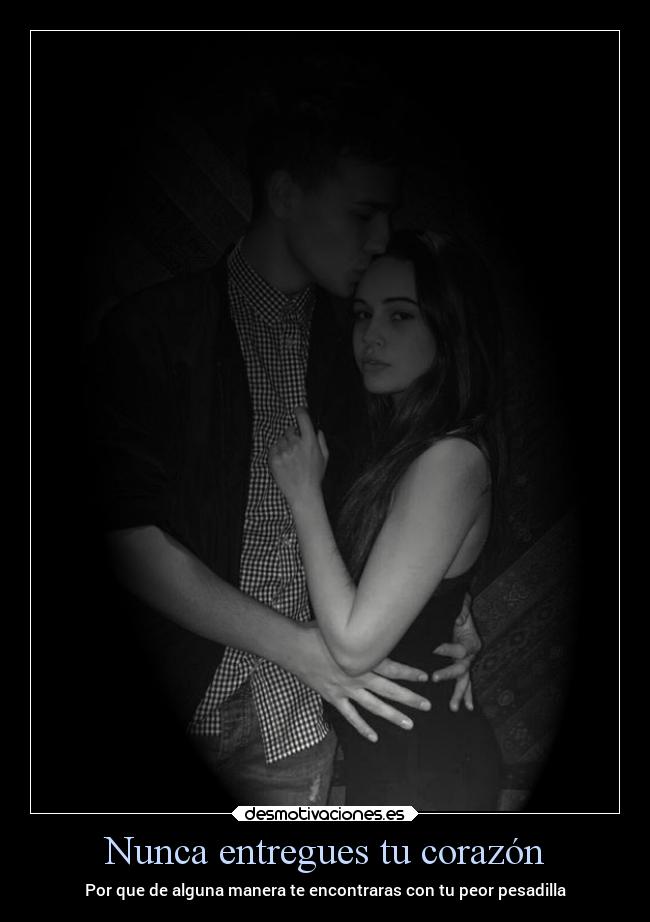 Nunca entregues tu corazón - Por que de alguna manera te encontraras con tu peor pesadilla