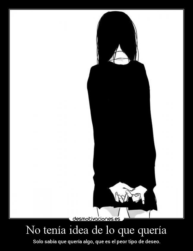 No tenía idea de lo que quería - Solo sabía que quería algo, que es el peor tipo de deseo.