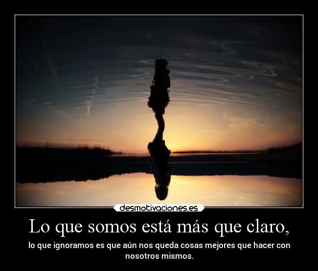 Lo que somos está más que claro, - 