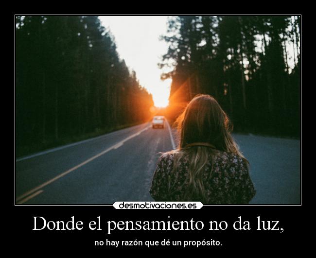 Donde el pensamiento no da luz, -