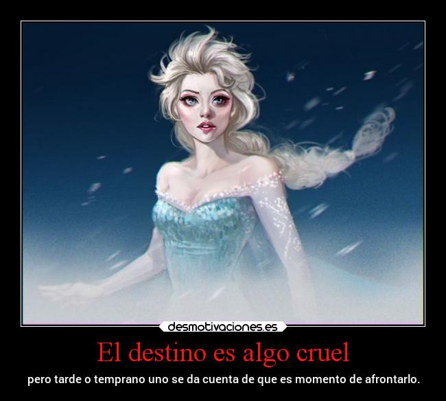 El destino es algo cruel - pero tarde o temprano uno se da cuenta de que es momento de afrontarlo.
