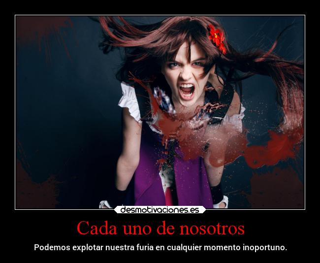 Cada uno de nosotros - Podemos explotar nuestra furia en cualquier momento inoportuno.
