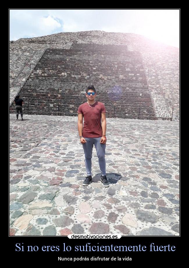 Si no eres lo suficientemente fuerte - Nunca podrás disfrutar de la vida