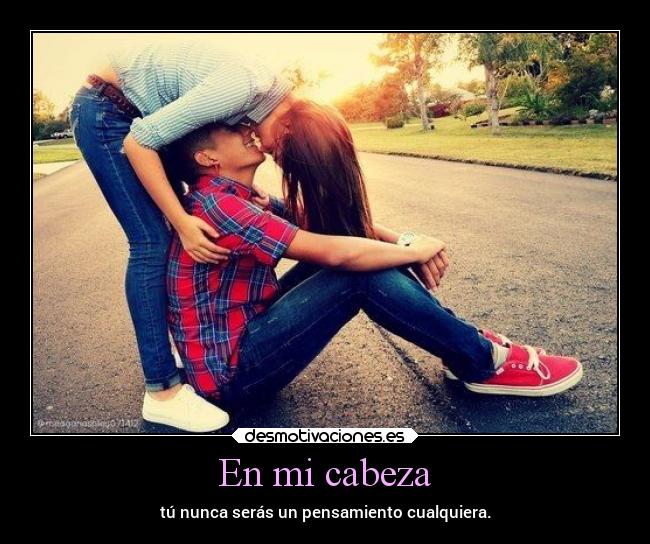 En mi cabeza - tú nunca serás un pensamiento cualquiera.