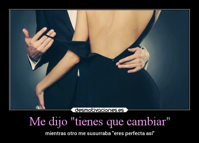 Me dijo tienes que cambiar - mientras otro me susurraba eres perfecta así