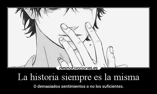 La historia siempre es la misma - O demasiados sentimientos o no los suficientes.