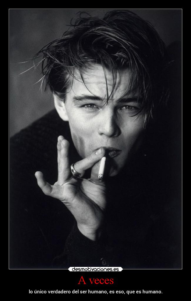 A veces - lo único verdadero del ser humano, es eso, que es humano.