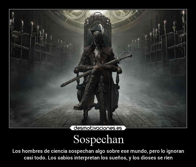 Sospechan - Los hombres de ciencia sospechan algo sobre ese mundo, pero lo ignoran
casi todo. Los sabios interpretan los sueños, y los dioses se ríen