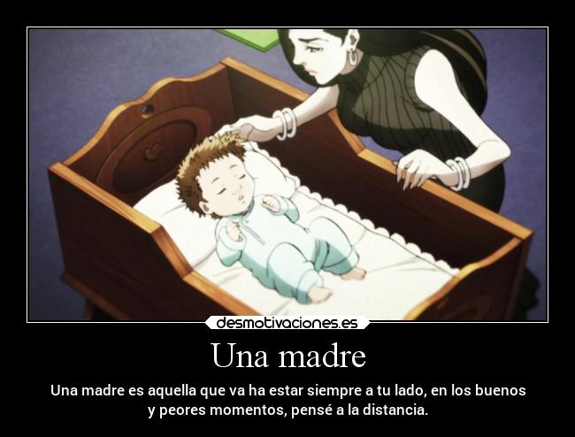 Una madre - Una madre es aquella que va ha estar siempre a tu lado, en los buenos
y peores momentos, pensé a la distancia.