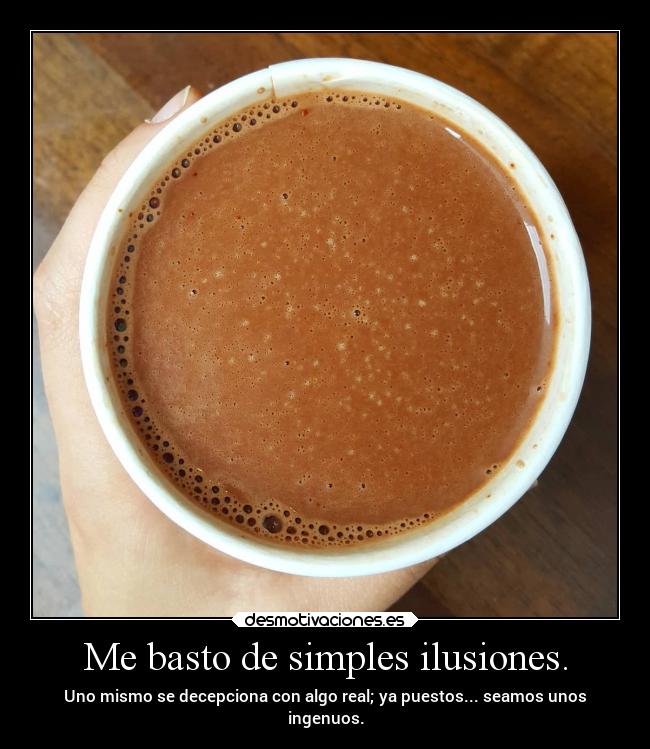 Me basto de simples ilusiones. -