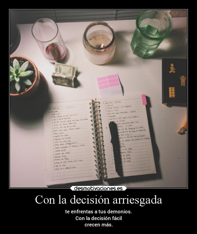 Con la decisión arriesgada - te enfrentas a tus demonios.
Con la decisión fácil
crecen más.