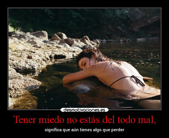 Tener miedo no estás del todo mal, - significa que aún tienes algo que perder