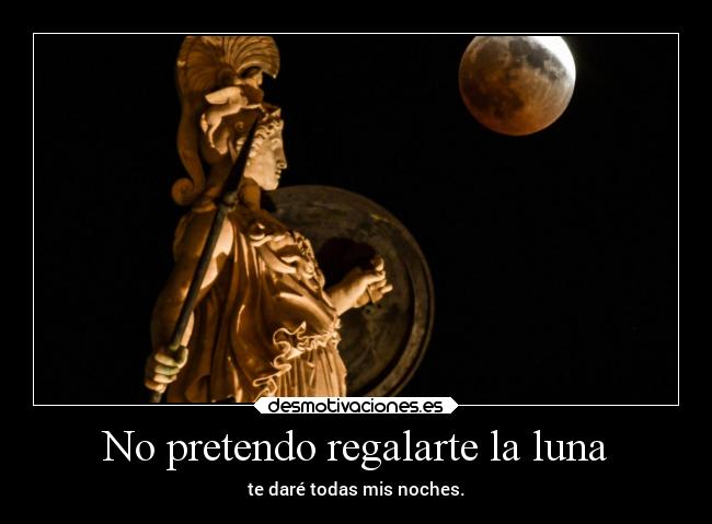 No pretendo regalarte la luna - te daré todas mis noches.