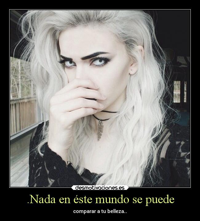 .Nada en éste mundo se puede - comparar a tu belleza..