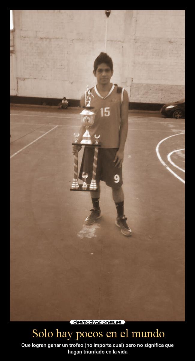 Solo hay pocos en el mundo - Que logran ganar un trofeo (no importa cual) pero no significa que
hagan triunfado en la vida