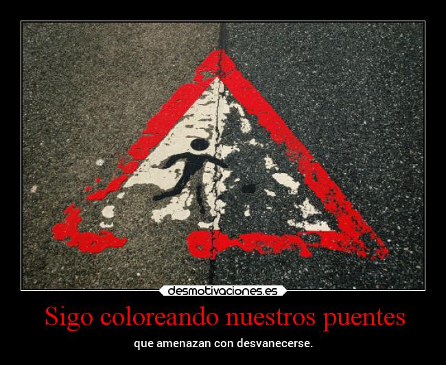Sigo coloreando nuestros puentes - que amenazan con desvanecerse.