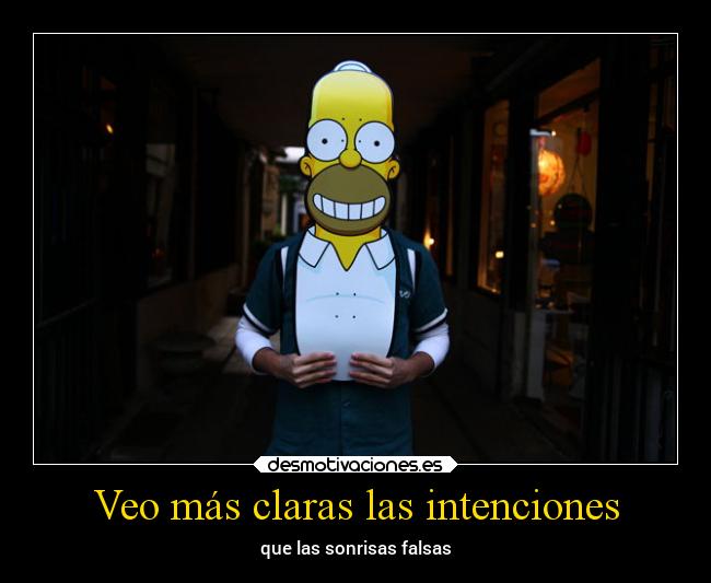 Veo más claras las intenciones - que las sonrisas falsas