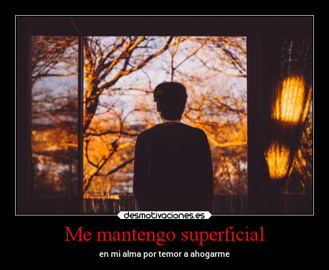 Me mantengo superficial - en mi alma por temor a ahogarme