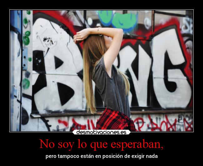 No soy lo que esperaban, - pero tampoco están en posición de exigir nada